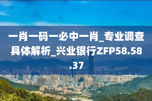 一肖一碼一必中一肖_專業(yè)調(diào)查具體解析_興業(yè)銀行ZFP58.58.37