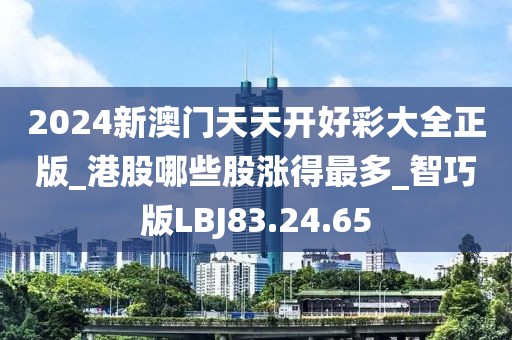 2024新澳門天天開好彩大全正版_港股哪些股漲得最多_智巧版LBJ83.24.65