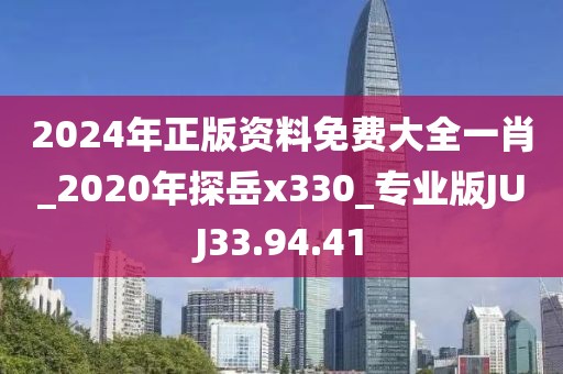 2024年正版資料免費(fèi)大全一肖_2020年探岳x330_專業(yè)版JUJ33.94.41