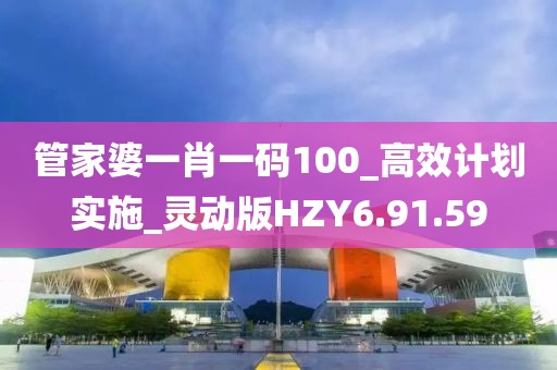 管家婆一肖一碼100_高效計(jì)劃實(shí)施_靈動(dòng)版HZY6.91.59