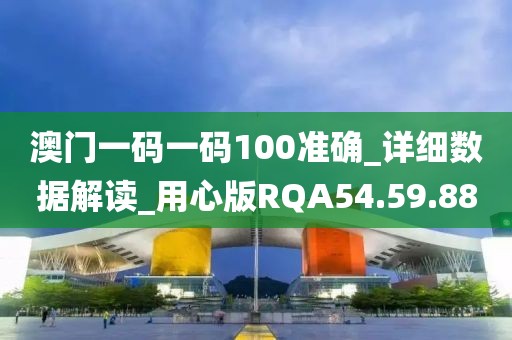 澳門(mén)一碼一碼100準(zhǔn)確_詳細(xì)數(shù)據(jù)解讀_用心版RQA54.59.88