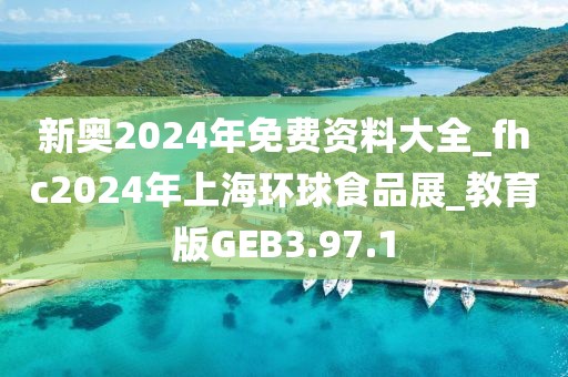 新奧2024年免費(fèi)資料大全_fhc2024年上海環(huán)球食品展_教育版GEB3.97.1