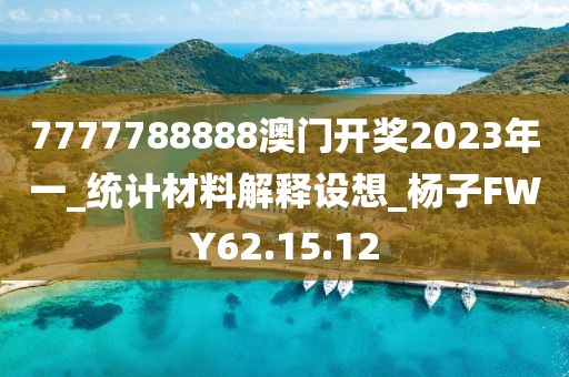 7777788888澳門開獎(jiǎng)2023年一_統(tǒng)計(jì)材料解釋設(shè)想_楊子FWY62.15.12