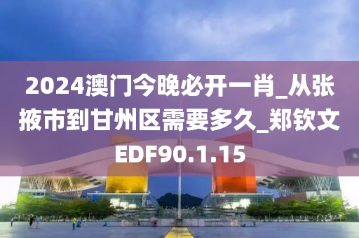 2024澳門今晚必開一肖_從張掖市到甘州區(qū)需要多久_鄭欽文EDF90.1.15