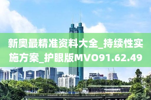 新奧最精準(zhǔn)資料大全_持續(xù)性實施方案_護(hù)眼版MVO91.62.49