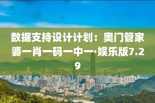 數(shù)據(jù)支持設(shè)計計劃：奧門管家婆一肖一碼一中一·娛樂版7.29