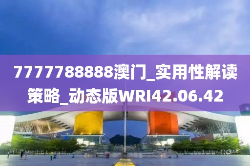 7777788888澳門_實(shí)用性解讀策略_動態(tài)版WRI42.06.42