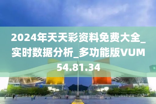 2024年天天彩資料免費大全_實時數(shù)據(jù)分析_多功能版VUM54.81.34