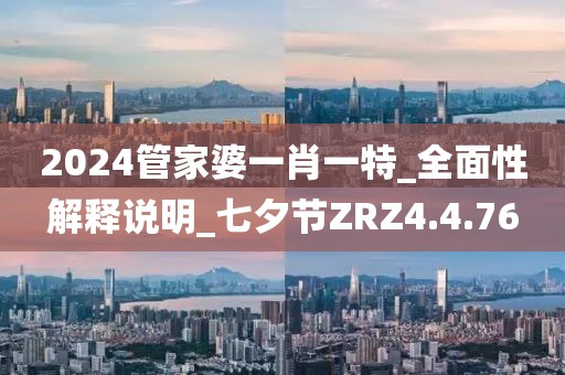 2024管家婆一肖一特_全面性解釋說明_七夕節(jié)ZRZ4.4.76