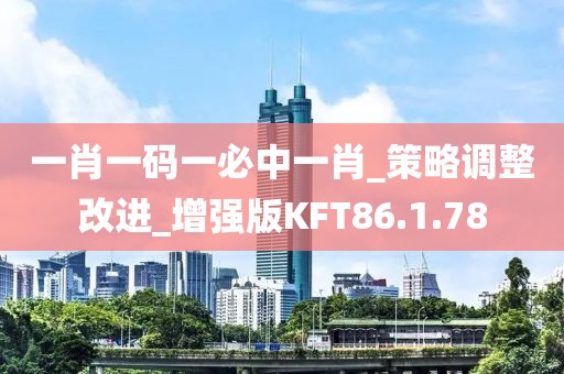 一肖一碼一必中一肖_策略調(diào)整改進(jìn)_增強(qiáng)版KFT86.1.78