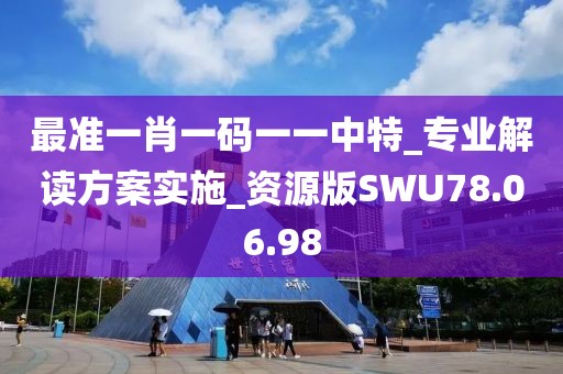 最準一肖一碼一一中特_專業(yè)解讀方案實施_資源版SWU78.06.98