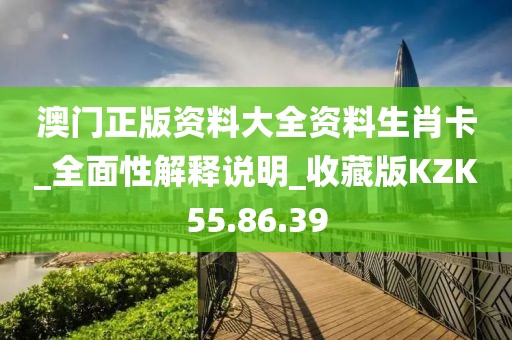 澳門正版資料大全資料生肖卡_全面性解釋說明_收藏版KZK55.86.39