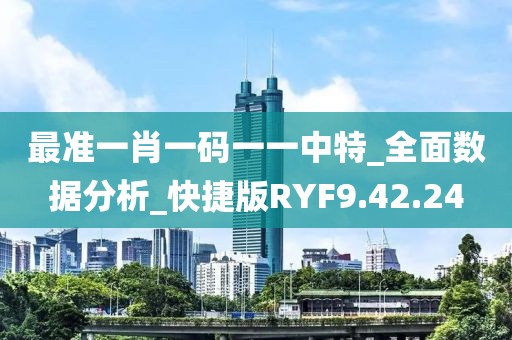 最準(zhǔn)一肖一碼一一中特_全面數(shù)據(jù)分析_快捷版RYF9.42.24