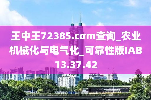 王中王72385.cσm查詢(xún)_農(nóng)業(yè)機(jī)械化與電氣化_可靠性版IAB13.37.42