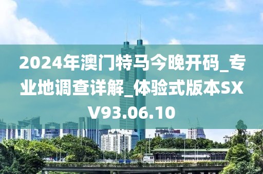 2024年澳門(mén)特馬今晚開(kāi)碼_專(zhuān)業(yè)地調(diào)查詳解_體驗(yàn)式版本SXV93.06.10