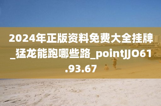 2024年正版資料免費大全掛牌_猛龍能跑哪些路_pointJJO61.93.67