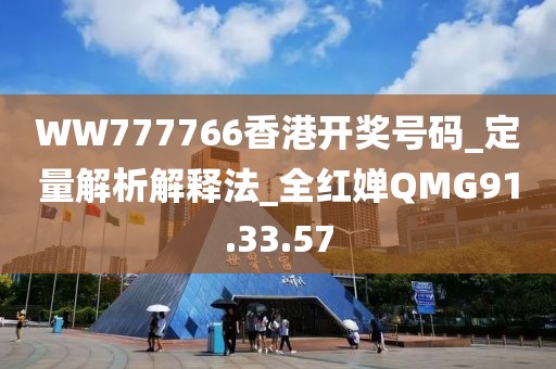 WW777766香港開獎號碼_定量解析解釋法_全紅嬋QMG91.33.57