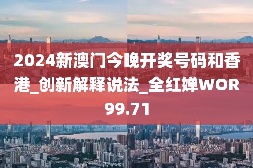 2024新澳門今晚開獎號碼和香港_創(chuàng)新解釋說法_全紅嬋WOR99.71