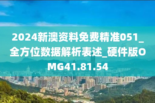 2024新澳資料免費精準(zhǔn)051_全方位數(shù)據(jù)解析表述_硬件版OMG41.81.54