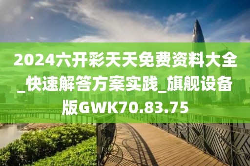 2024六開彩天天免費(fèi)資料大全_快速解答方案實(shí)踐_旗艦設(shè)備版GWK70.83.75