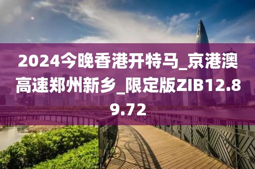 2024今晚香港開(kāi)特馬_京港澳高速鄭州新鄉(xiāng)_限定版ZIB12.89.72