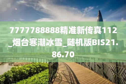 7777788888精準(zhǔn)新傳真112_煙臺(tái)寒潮冰雪_隨機(jī)版BIS21.86.70