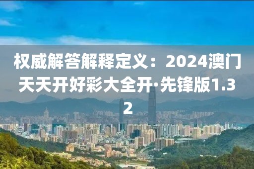 權(quán)威解答解釋定義：2024澳門天天開好彩大全開·先鋒版1.32