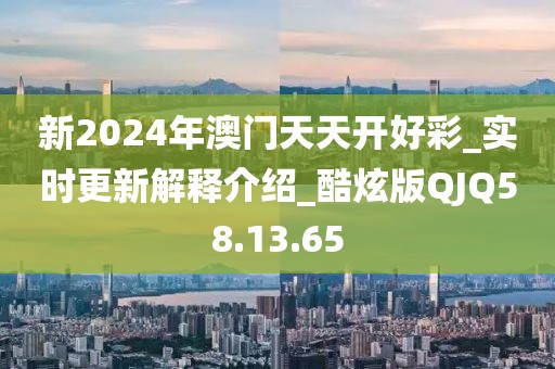 新2024年澳門天天開好彩_實(shí)時(shí)更新解釋介紹_酷炫版QJQ58.13.65