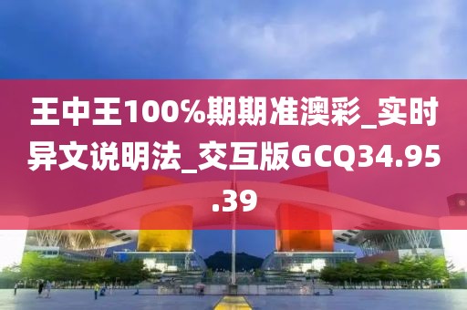 王中王100℅期期準澳彩_實時異文說明法_交互版GCQ34.95.39