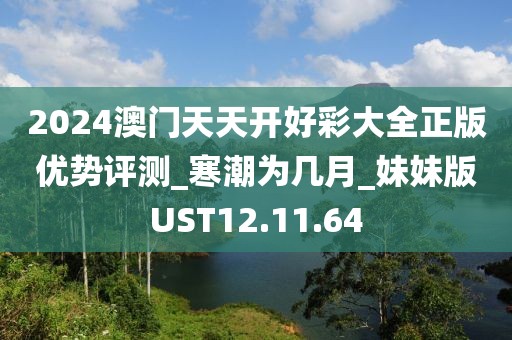 2024澳門天天開好彩大全正版優(yōu)勢評(píng)測_寒潮為幾月_妹妹版UST12.11.64