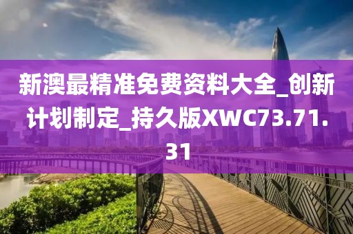 新澳最精準(zhǔn)免費(fèi)資料大全_創(chuàng)新計(jì)劃制定_持久版XWC73.71.31