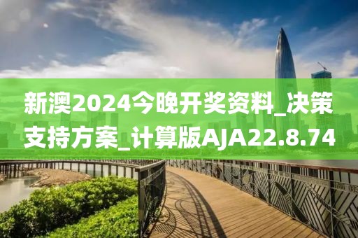 新澳2024今晚開(kāi)獎(jiǎng)資料_決策支持方案_計(jì)算版AJA22.8.74