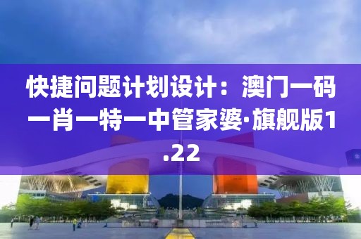 快捷問題計劃設(shè)計：澳門一碼一肖一特一中管家婆·旗艦版1.22