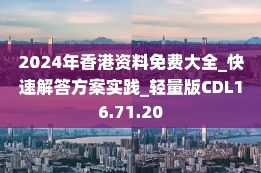 2024年香港資料免費(fèi)大全_快速解答方案實(shí)踐_輕量版CDL16.71.20