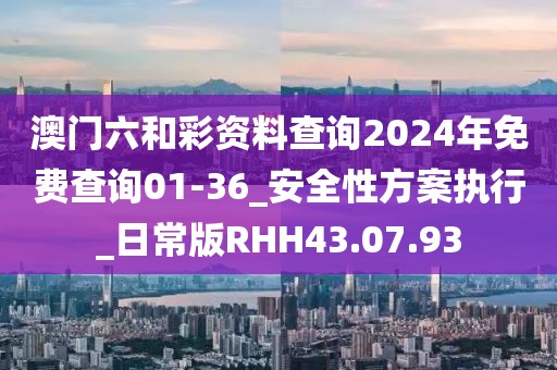 澳門六和彩資料查詢2024年免費(fèi)查詢01-36_安全性方案執(zhí)行_日常版RHH43.07.93