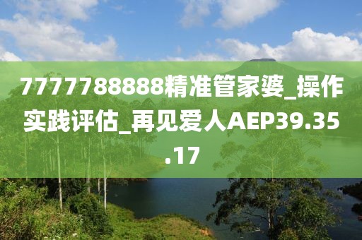 7777788888精準管家婆_操作實踐評估_再見愛人AEP39.35.17