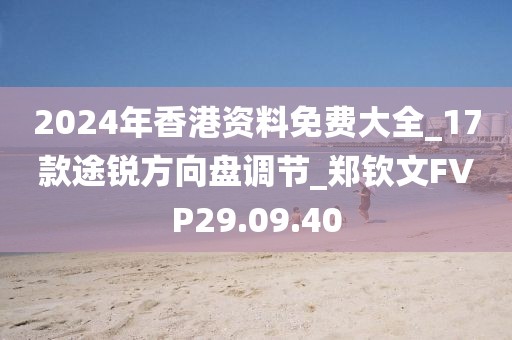 2024年香港資料免費(fèi)大全_17款途銳方向盤(pán)調(diào)節(jié)_鄭欽文FVP29.09.40