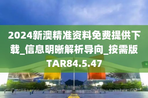 2024新澳精準(zhǔn)資料免費(fèi)提供下載_信息明晰解析導(dǎo)向_按需版TAR84.5.47