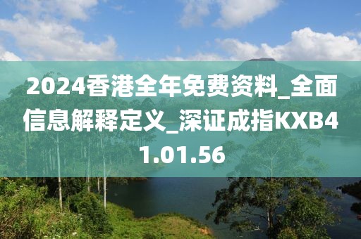 2024香港全年免費(fèi)資料_全面信息解釋定義_深證成指KXB41.01.56