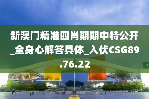 新澳門精準四肖期期中特公開_全身心解答具體_入伏CSG89.76.22