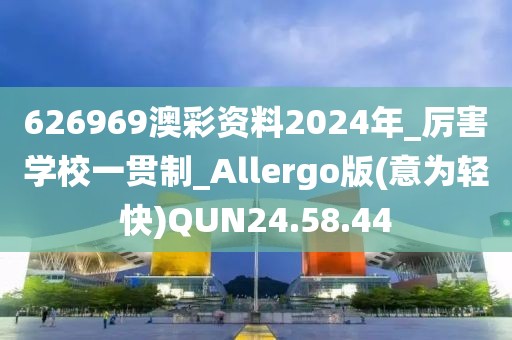 626969澳彩資料2024年_厲害學(xué)校一貫制_Allergo版(意為輕快)QUN24.58.44