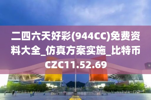 二四六天好彩(944CC)免費(fèi)資料大全_仿真方案實(shí)施_比特幣CZC11.52.69