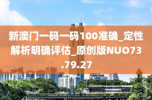 新澳門一碼一碼100準(zhǔn)確_定性解析明確評估_原創(chuàng)版NUO73.79.27