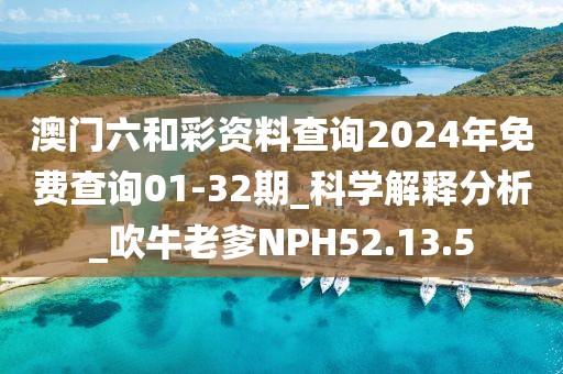 澳門六和彩資料查詢2024年免費(fèi)查詢01-32期_科學(xué)解釋分析_吹牛老爹NPH52.13.5