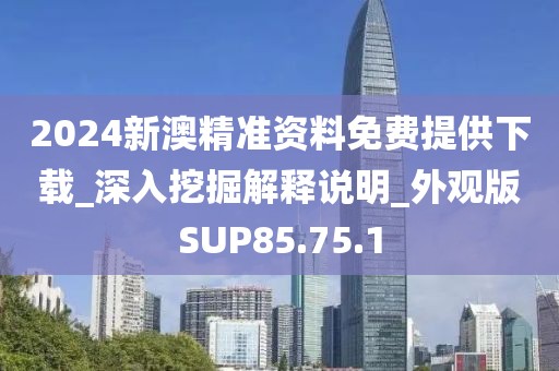 2024新澳精準(zhǔn)資料免費(fèi)提供下載_深入挖掘解釋說(shuō)明_外觀版SUP85.75.1