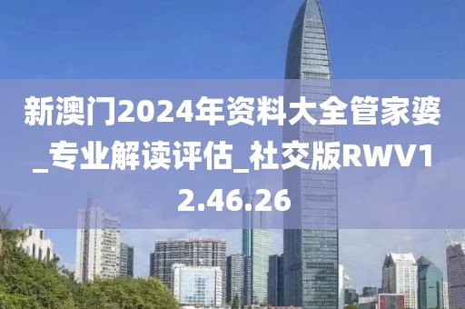 新澳門2024年資料大全管家婆_(tái)專業(yè)解讀評(píng)估_社交版RWV12.46.26