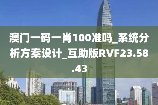 澳門一碼一肖100準(zhǔn)嗎_系統(tǒng)分析方案設(shè)計(jì)_互助版RVF23.58.43