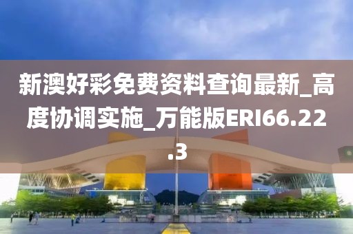 新澳好彩免費資料查詢最新_高度協(xié)調實施_萬能版ERI66.22.3