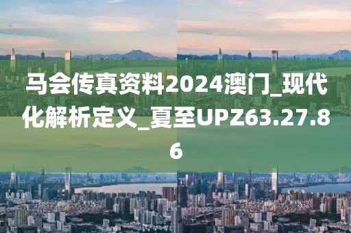 馬會傳真資料2024澳門_現(xiàn)代化解析定義_夏至UPZ63.27.86