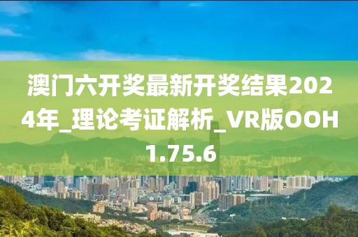 澳門六開獎(jiǎng)最新開獎(jiǎng)結(jié)果2024年_理論考證解析_VR版OOH1.75.6